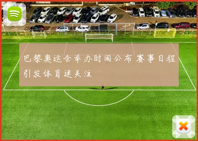 巴黎奥运会举办时间公布 赛事日程引发体育迷关注