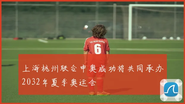 上海杭州联合申奥成功将共同承办2032年夏季奥运会