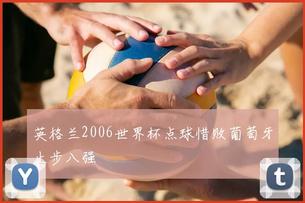 英格兰2006世界杯点球惜败葡萄牙止步八强