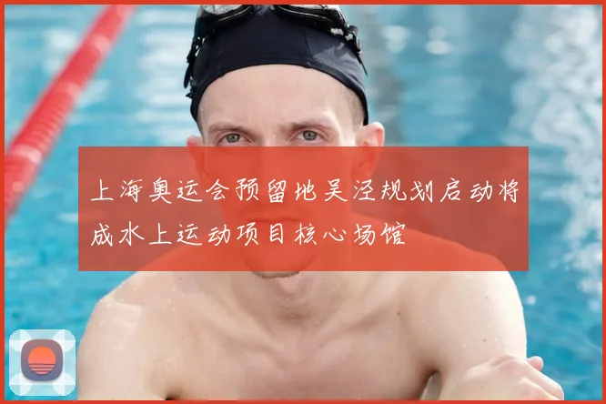 上海奥运会预留地吴泾规划启动将成水上运动项目核心场馆
