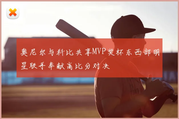 奥尼尔与科比共享MVP奖杯东西部明星联手奉献高比分对决