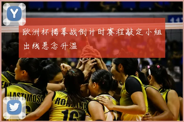 欧洲杯揭幕战倒计时赛程敲定小组出线悬念升温