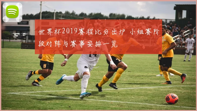 世界杯2019赛程比分出炉 小组赛阶段对阵与赛事安排一览