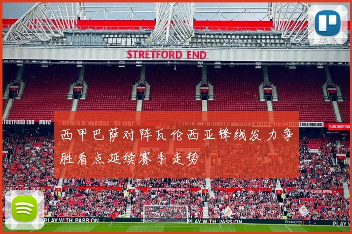 西甲巴萨对阵瓦伦西亚锋线发力争胜看点延续赛季走势