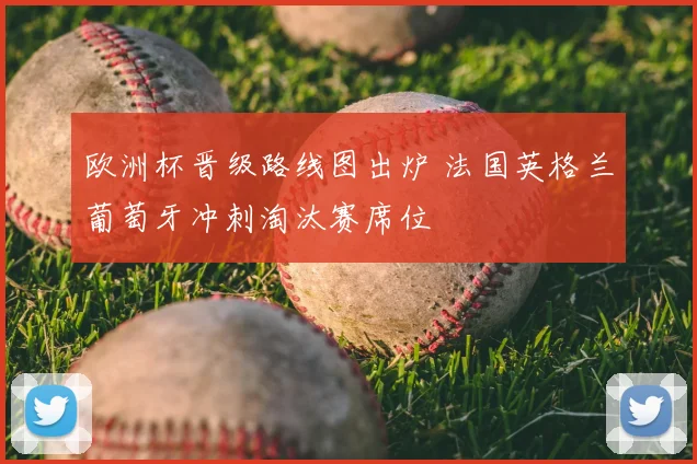 欧洲杯晋级路线图出炉 法国英格兰葡萄牙冲刺淘汰赛席位