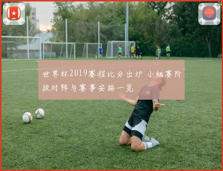 世界杯2019赛程比分出炉 小组赛阶段对阵与赛事安排一览