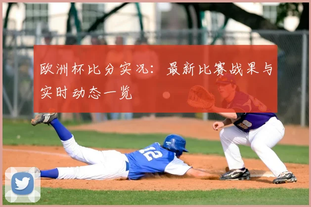 欧洲杯比分实况：最新比赛战果与实时动态一览