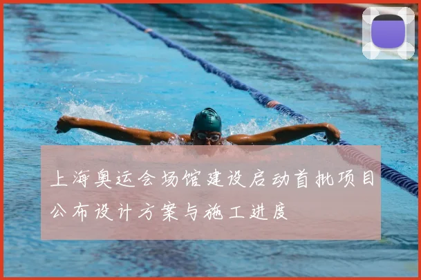 上海奥运会场馆建设启动首批项目公布设计方案与施工进度