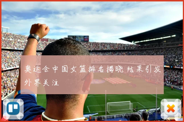 奥运会中国女篮排名揭晓 结果引发外界关注