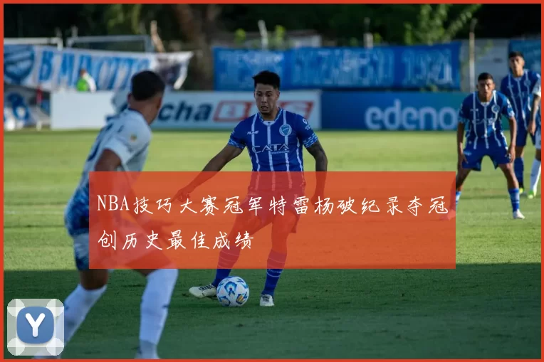 NBA技巧大赛冠军特雷杨破纪录夺冠创历史最佳成绩