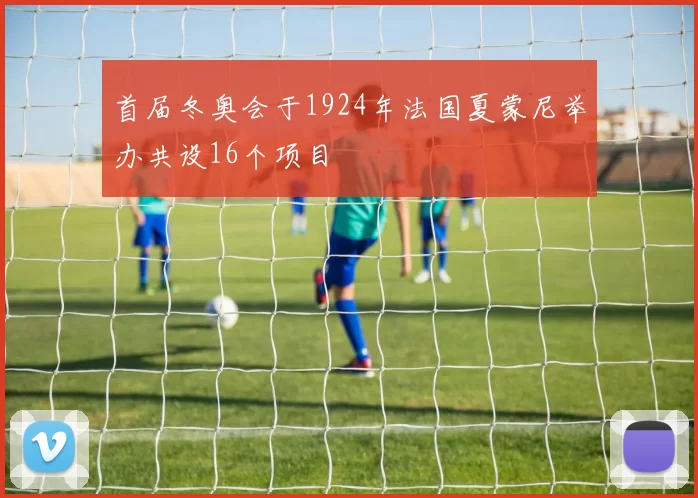 首届冬奥会于1924年法国夏蒙尼举办共设16个项目