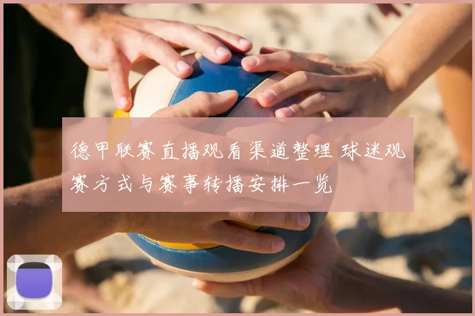 德甲联赛直播观看渠道整理 球迷观赛方式与赛事转播安排一览