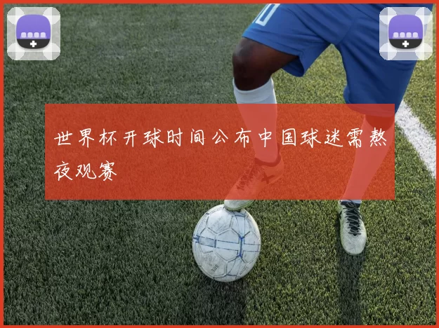 世界杯开球时间公布中国球迷需熬夜观赛