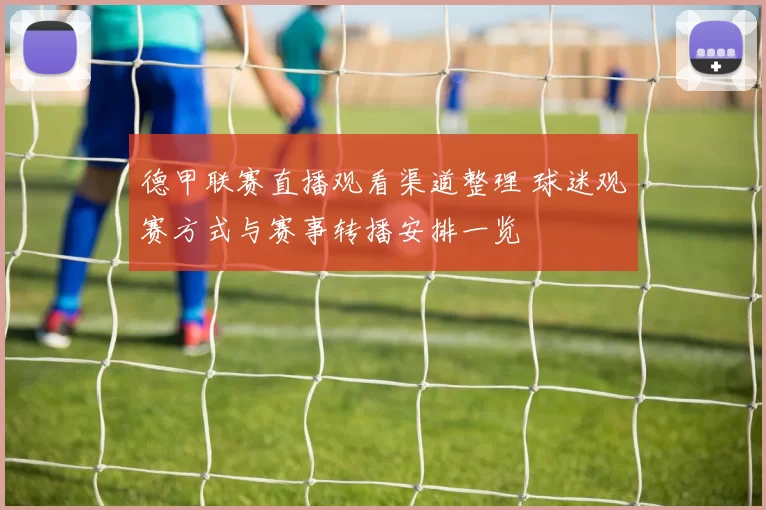 德甲联赛直播观看渠道整理 球迷观赛方式与赛事转播安排一览