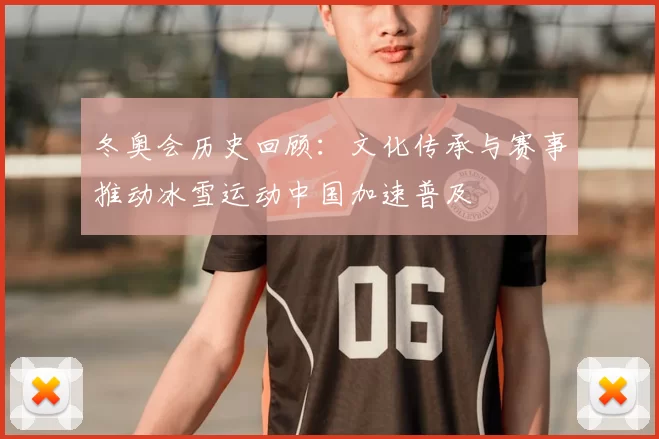 冬奥会历史回顾：文化传承与赛事推动冰雪运动中国加速普及