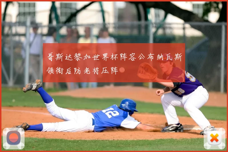 哥斯达黎加世界杯阵容公布纳瓦斯领衔后防老将压阵