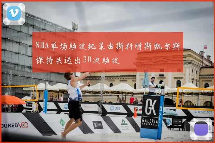 NBA单场助攻纪录由斯科特斯凯尔斯保持共送出30次助攻