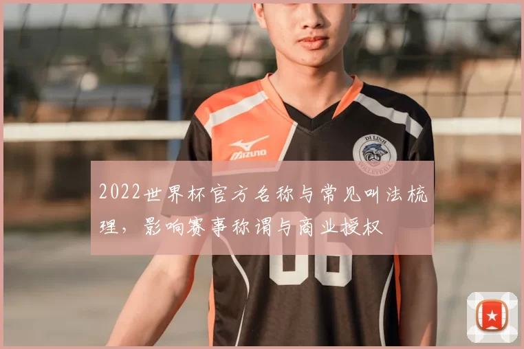 2022世界杯官方名称与常见叫法梳理，影响赛事称谓与商业授权