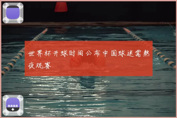 世界杯开球时间公布中国球迷需熬夜观赛