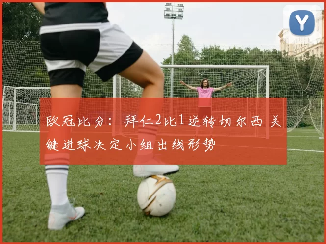 欧冠比分：拜仁2比1逆转切尔西 关键进球决定小组出线形势