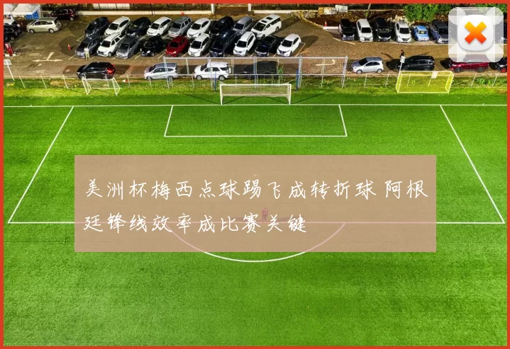 美洲杯梅西点球踢飞成转折球 阿根廷锋线效率成比赛关键