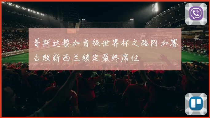 哥斯达黎加晋级世界杯之路附加赛击败新西兰锁定最终席位