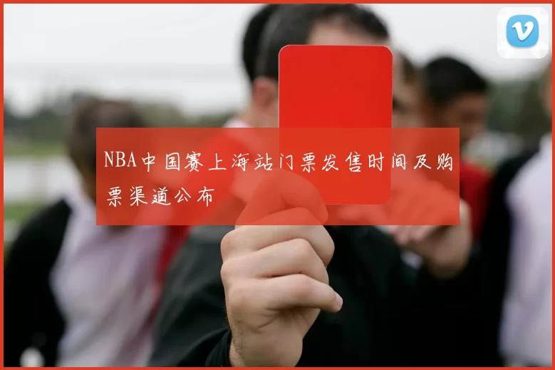 NBA中国赛上海站门票发售时间及购票渠道公布