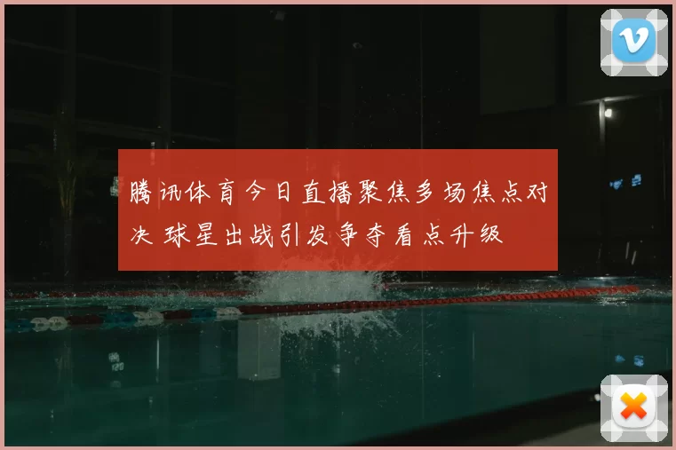 腾讯体育今日直播聚焦多场焦点对决 球星出战引发争夺看点升级