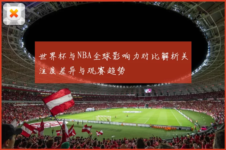 世界杯与NBA全球影响力对比解析关注度差异与观赛趋势