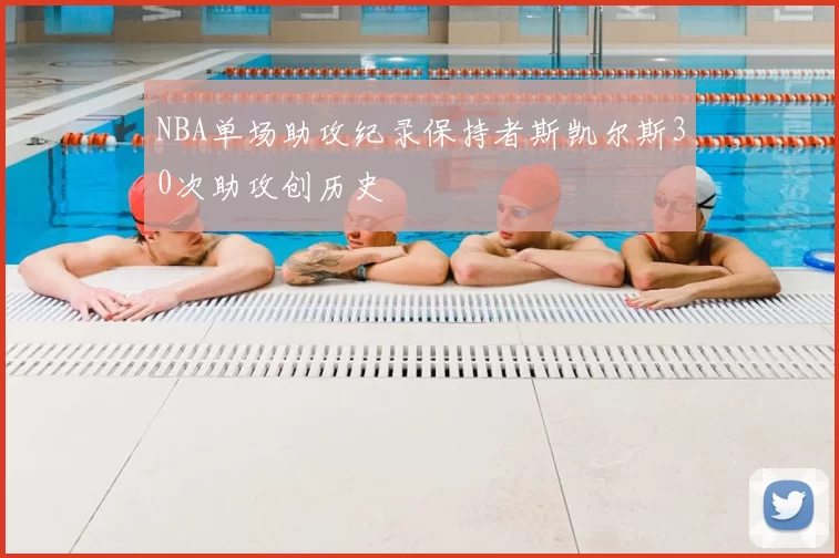 NBA单场助攻纪录保持者斯凯尔斯30次助攻创历史