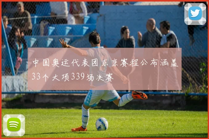 中国奥运代表团东京赛程公布涵盖33个大项339场决赛