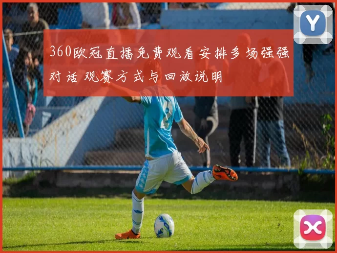 360欧冠直播免费观看安排多场强强对话 观赛方式与回放说明