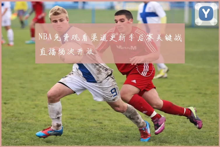 NBA免费观看渠道更新季后赛关键战直播场次开放