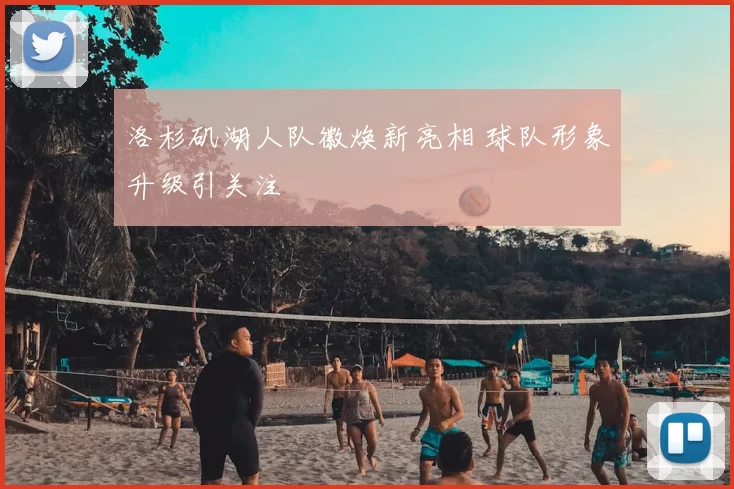 洛杉矶湖人队徽焕新亮相 球队形象升级引关注