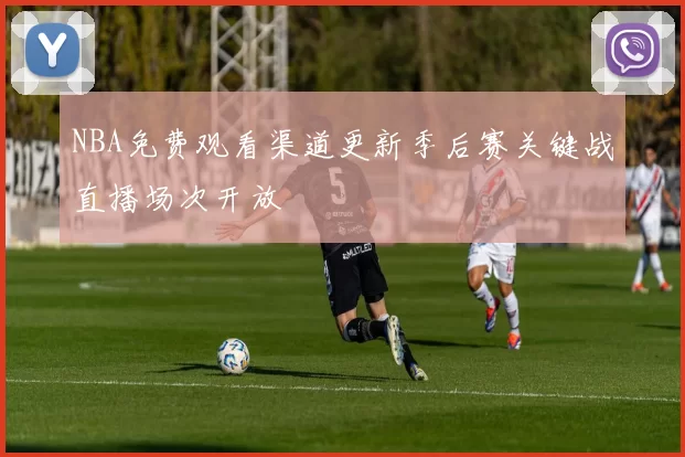 NBA免费观看渠道更新季后赛关键战直播场次开放