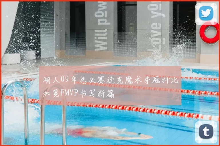 湖人09年总决赛连克魔术夺冠科比加冕FMVP书写新篇