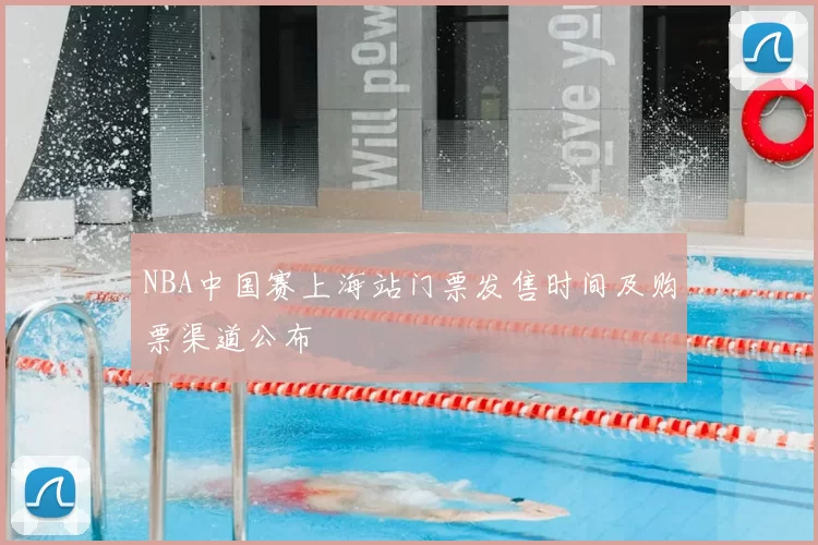 NBA中国赛上海站门票发售时间及购票渠道公布
