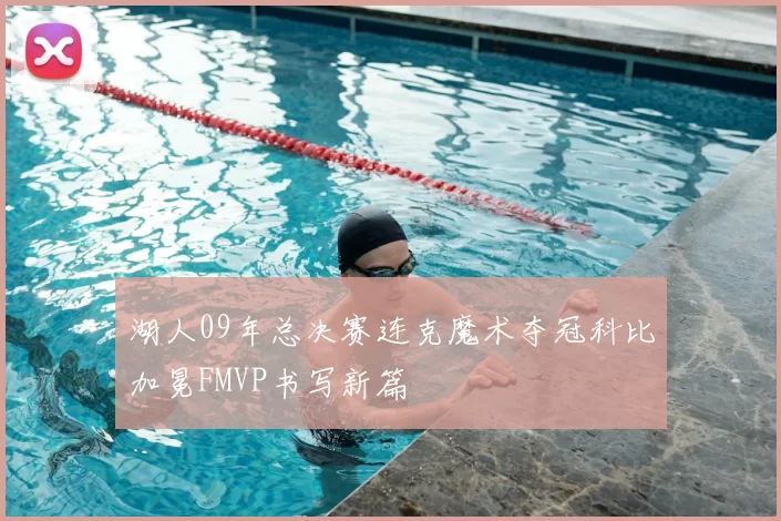 湖人09年总决赛连克魔术夺冠科比加冕FMVP书写新篇