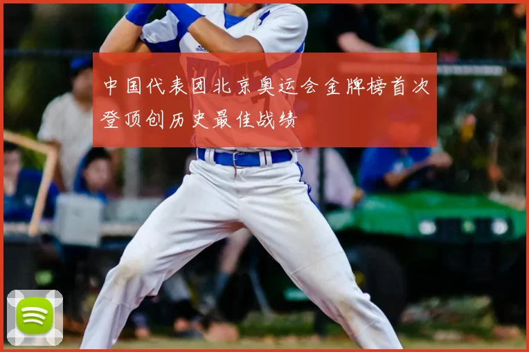 中国代表团北京奥运会金牌榜首次登顶创历史最佳战绩