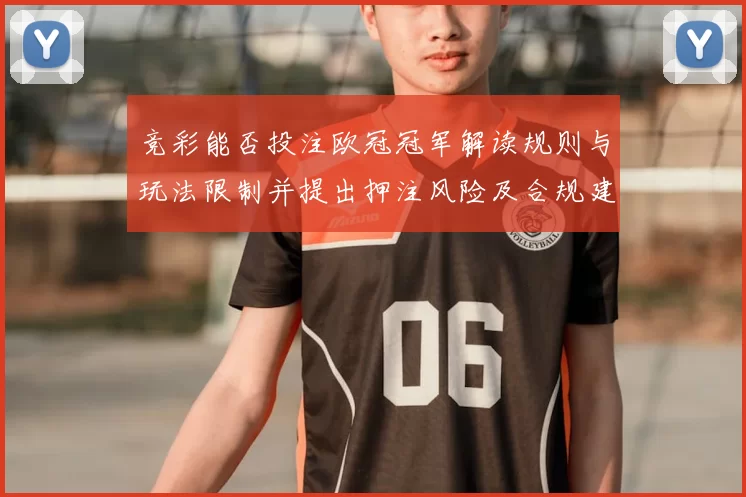 竞彩能否投注欧冠冠军解读规则与玩法限制并提出押注风险及合规建议