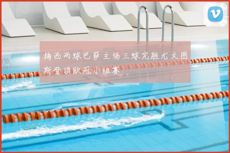 梅西两球巴萨主场三球完胜尤文图斯登顶欧冠小组赛