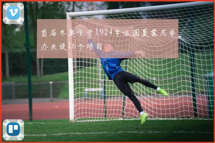 首届冬奥会于1924年法国夏蒙尼举办共设16个项目