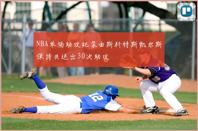 NBA单场助攻纪录由斯科特斯凯尔斯保持共送出30次助攻