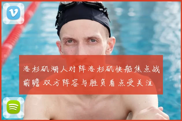 洛杉矶湖人对阵洛杉矶快船焦点战前瞻 双方阵容与胜负看点受关注