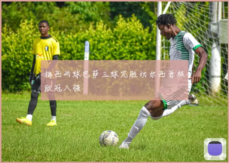 梅西两球巴萨三球完胜切尔西晋级欧冠八强