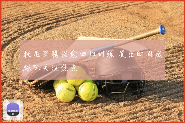 托尼罗腾伤愈回归训练 复出时间成球队关注焦点