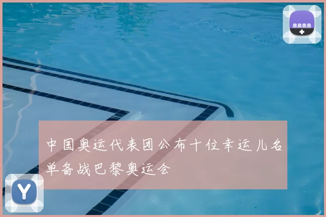 中国奥运代表团公布十位幸运儿名单备战巴黎奥运会