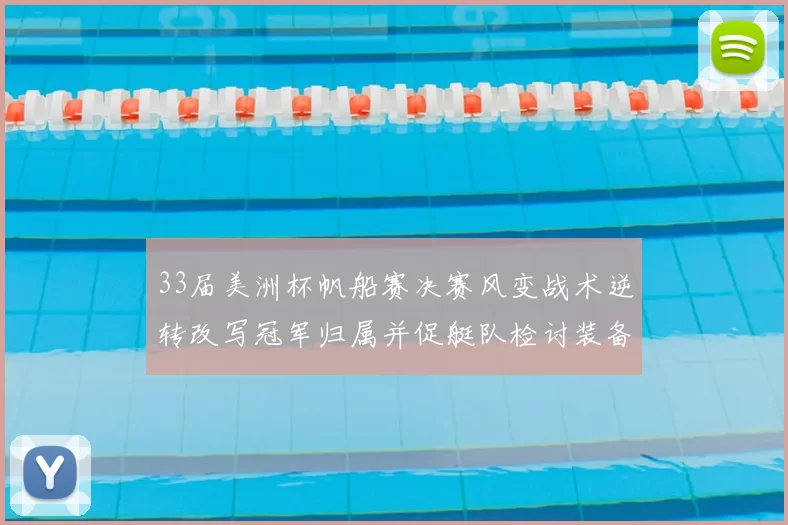 33届美洲杯帆船赛决赛风变战术逆转改写冠军归属并促艇队检讨装备战略